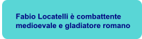 Fabio Locatelli è combattente medioevale e gladiatore romano