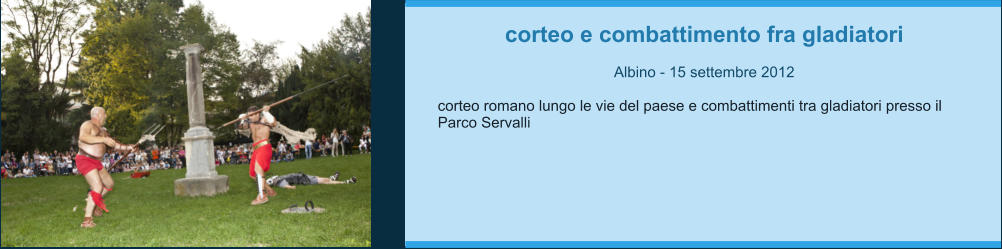 corteo e combattimento fra gladiatori  Albino - 15 settembre 2012  corteo romano lungo le vie del paese e combattimenti tra gladiatori presso il Parco Servalli