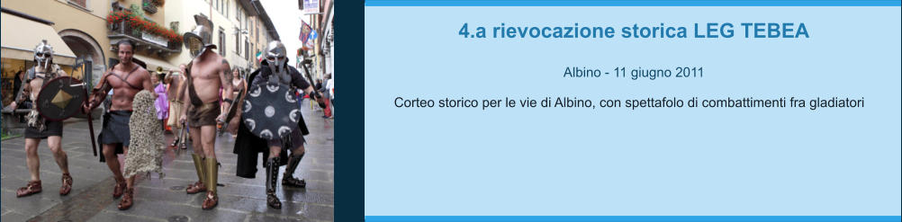 4.a rievocazione storica LEG TEBEA  Albino - 11 giugno 2011  Corteo storico per le vie di Albino, con spettafolo di combattimenti fra gladiatori