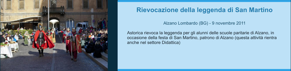 Rievocazione della leggenda di San Martino  Alzano Lombardo (BG) - 9 novembre 2011  Astorica rievoca la leggenda per gli alunni delle scuole paritarie di Alzano, in occasione della festa di San Martino, patrono di Alzano (questa attività rientra anche nel settore Didattica)