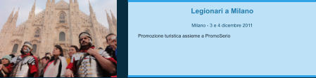 Legionari a Milano  Milano - 3 e 4 dicembre 2011  Promozione turistica assieme a PromoSerio