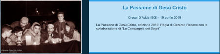 La Passione di Gesù Cristo  Crespi D’Adda (BG) - 19 aprile 2019  La Passione di Gesù Cristo, edizione 2019  Regia di Gerardo Racano con la collaborazione di "La Compagnia dei Sogni"