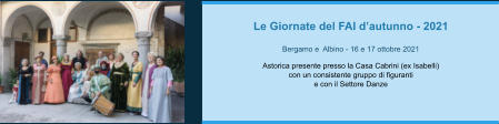 Le Giornate del FAI d’autunno - 2021  Bergamo e  Albino - 16 e 17 ottobre 2021  Astorica presente presso la Casa Cabrini (ex Isabelli)  con un consistente gruppo di figuranti  e con il Settore Danze