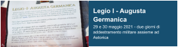 Legio I - Augusta Germanica 29 e 30 maggio 2021 - due giorni di addestramento militare assieme ad Astorica