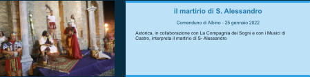 il martirio di S. Alessandro  Comenduno di Albino - 25 gennaio 2022  Astorica, in collaborazione con La Compagnia dei Sogni e con i Musici di Castro, interpreta il martirio di S- Alessandro