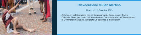 Rievocazione di San Martino  Alzano - 11 NOvembre 2023  Astorica, in collaborazione con La Compagnia dei Sogni e con il Teatro Chiapatis Olera, per conto dell’Associazione Commercianti e dell’Assessorato al Commercio di Alzano, interpreta La leggenda di San Martino