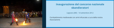 Inaugurazione del concorso nazionale sbandieratori  Legnano (MI) - 14 settembre 2012  Combattimento medioevale con armi infuocate a cura della nostra Associazione.