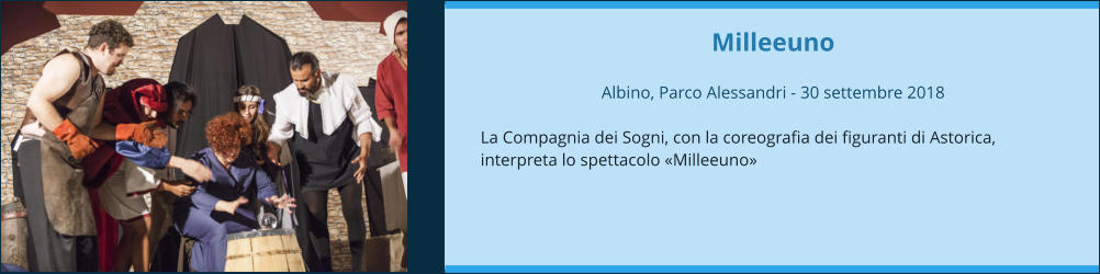 Milleeuno  Albino, Parco Alessandri - 30 settembre 2018  La Compagnia dei Sogni, con la coreografia dei figuranti di Astorica, interpreta lo spettacolo «Milleeuno»