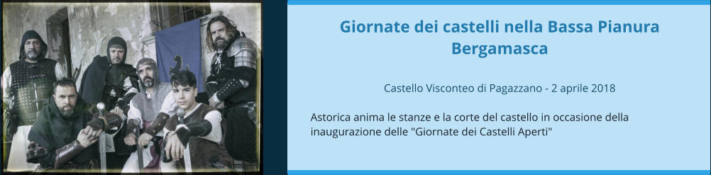 Giornate dei castelli nella Bassa Pianura Bergamasca  Castello Visconteo di Pagazzano - 2 aprile 2018  Astorica anima le stanze e la corte del castello in occasione della inaugurazione delle "Giornate dei Castelli Aperti"