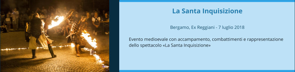 La Santa Inquisizione  Bergamo, Ex Reggiani - 7 luglio 2018  Evento medioevale con accampamento, combattimenti e rappresentazione dello spettacolo «La Santa Inquisizione»