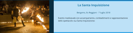 La Santa Inquisizione  Bergamo, Ex Reggiani - 7 luglio 2018  Evento medioevale con accampamento, combattimenti e rappresentazione dello spettacolo «La Santa Inquisizione»