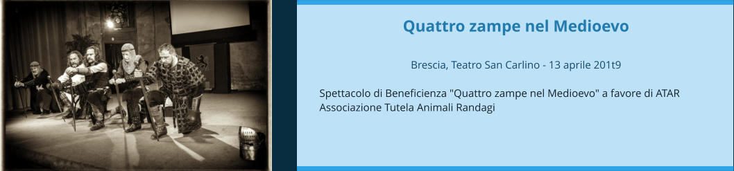 Quattro zampe nel Medioevo  Brescia, Teatro San Carlino - 13 aprile 201t9  Spettacolo di Beneficienza "Quattro zampe nel Medioevo" a favore di ATAR Associazione Tutela Animali Randagi