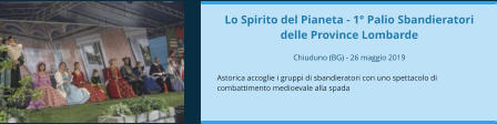 Lo Spirito del Pianeta - 1° Palio Sbandieratori delle Province Lombarde  Chiuduno (BG) - 26 maggio 2019  Astorica accoglie i gruppi di sbandieratori con uno spettacolo di combattimento medioevale alla spada