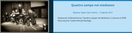 Quattro zampe nel medioevo  Brescia, Teatro San Carlino - 13 Aprile 2019  Spettacolo di Beneficienza "Quattro zampe nel Medioevo" a favore di ATAR Associazione Tutela Animali Randagi