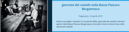 giornate dei castelli nella Bassa Pianura Bergamasca  Pagazzano- 22 aprile 2019  Astorica accoglie i visitatori in occasione delle «giornate dei castelli e dimore aperte nella Bassa Pianura Bergamasca» facendo rivivere scene di vita nelle stanze del castello