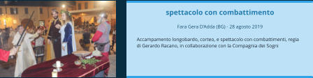 spettacolo con combattimento  Fara Gera D’Adda (BG) - 28 agosto 2019  Accampamento longobardo, corteo, e spettacolo con combattimenti, regia di Gerardo Racano, in collaborazione con la Compagnia dei Sogni