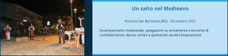 Un salto nel Medioevo  Roncola San Bernardo (BG) - 29 ottobre 2022  Accampamento medioevale, spiegazioni su armamento e tecniche di combattimento, danze, corteo e spettacolo serale L’Iinquisizione