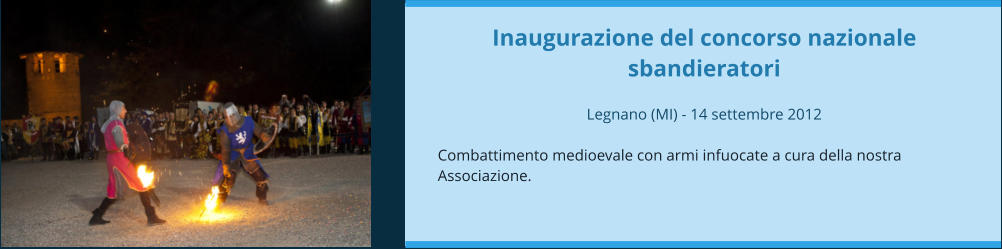 Inaugurazione del concorso nazionale sbandieratori  Legnano (MI) - 14 settembre 2012  Combattimento medioevale con armi infuocate a cura della nostra Associazione.