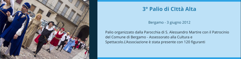 3° Palio di CIttà Alta  Bergamo - 3 giugno 2012  Palio organizzato dalla Parocchia di S. Alessandro Martire con il Patrocinio del Comune di Bergamo - Assessorato alla Cultura e Spettacolo.L'Associazione è stata presente con 120 figuranti